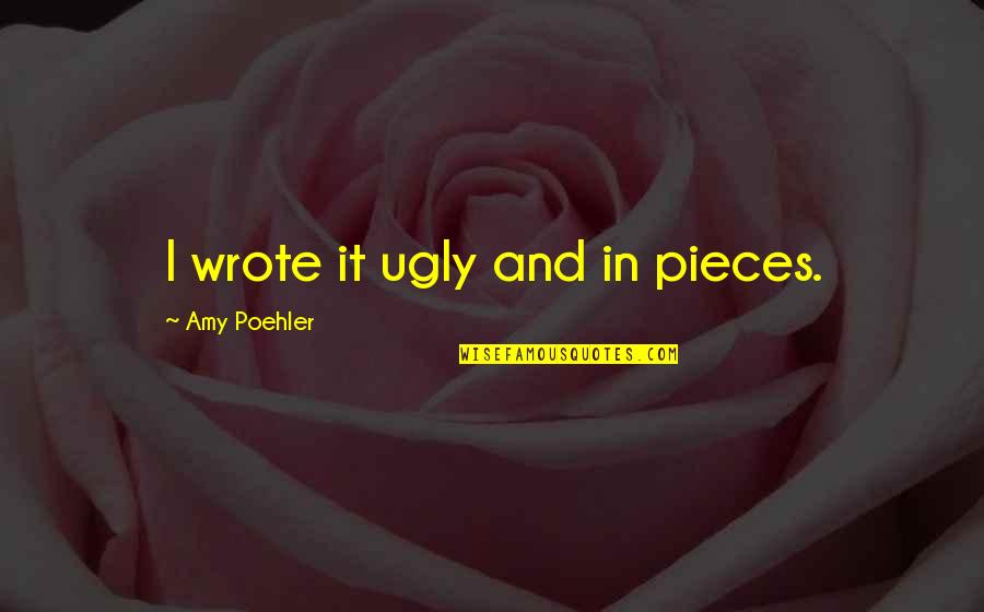 Enfolded In Love Quotes By Amy Poehler: I wrote it ugly and in pieces.