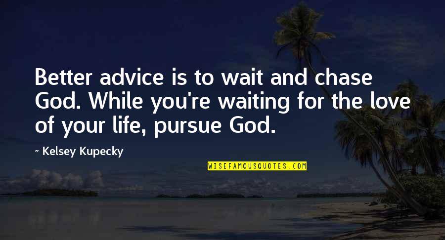 Engellemeyi Quotes By Kelsey Kupecky: Better advice is to wait and chase God.