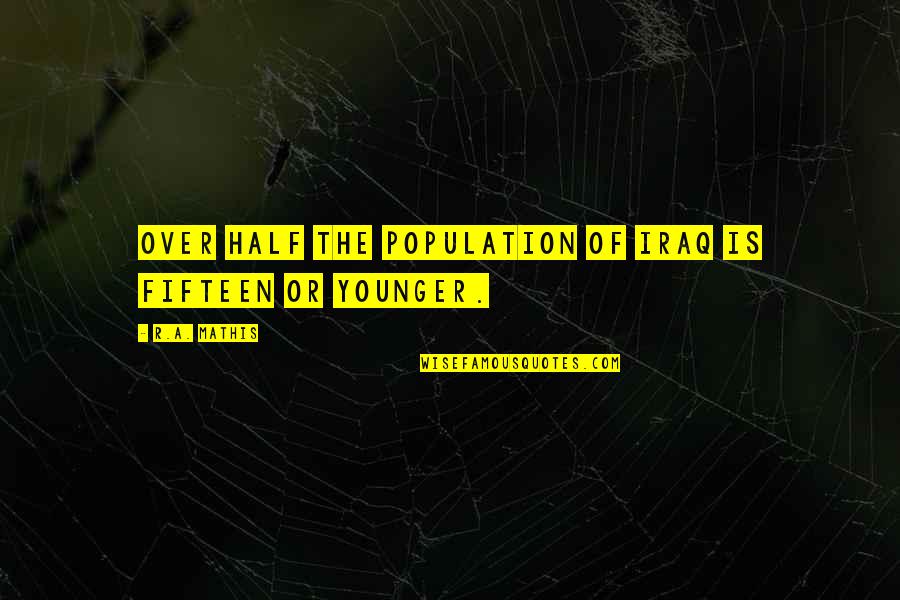 Engellis Erisim Platformu Quotes By R.A. Mathis: Over half the population of Iraq is fifteen