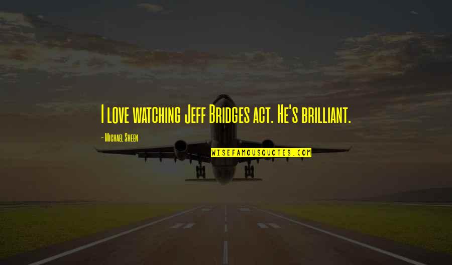 Engineering Life Last Day Quotes By Michael Sheen: I love watching Jeff Bridges act. He's brilliant.