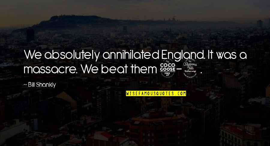 England Soccer Quotes By Bill Shankly: We absolutely annihilated England. It was a massacre.