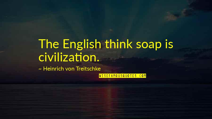 English Civilization Quotes By Heinrich Von Treitschke: The English think soap is civilization.