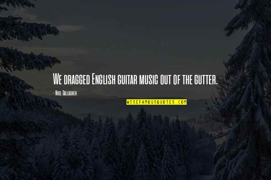 English Quotes By Noel Gallagher: We dragged English guitar music out of the