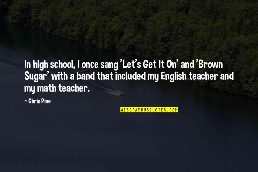 English School Quotes By Chris Pine: In high school, I once sang 'Let's Get