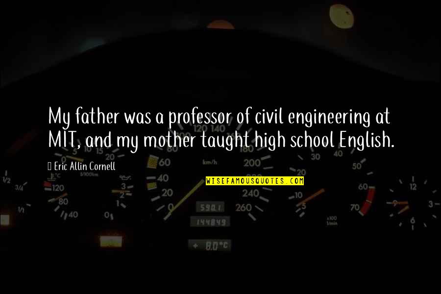 English School Quotes By Eric Allin Cornell: My father was a professor of civil engineering