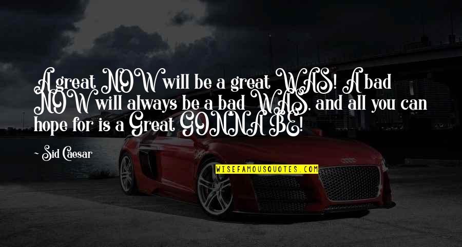 Enhancing Drugs Quotes By Sid Caesar: A great NOW will be a great WAS!