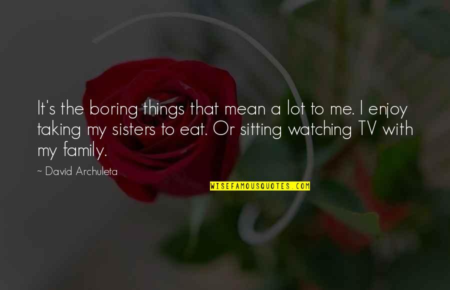 Enjoy Family Quotes By David Archuleta: It's the boring things that mean a lot