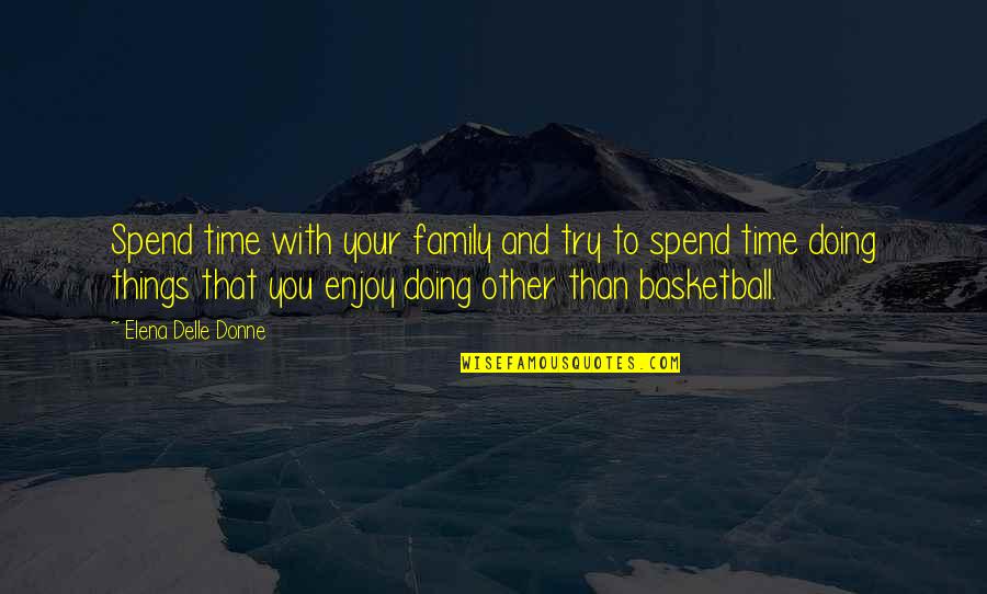 Enjoy Family Quotes By Elena Delle Donne: Spend time with your family and try to