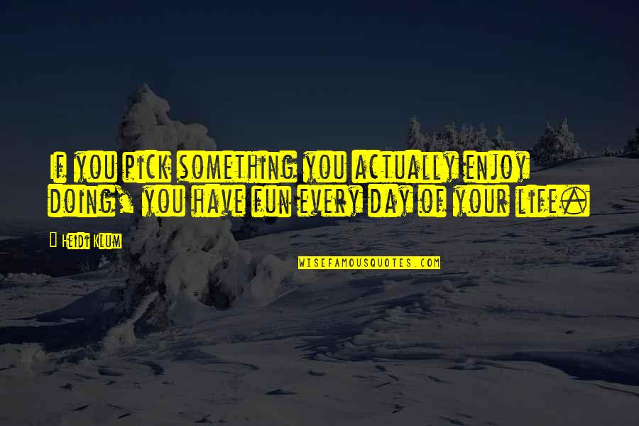 Enjoy This Day Quotes By Heidi Klum: If you pick something you actually enjoy doing,