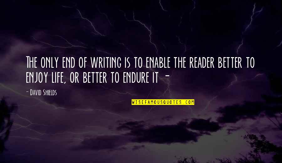 Enjoy Your Own Life Quotes By David Shields: The only end of writing is to enable