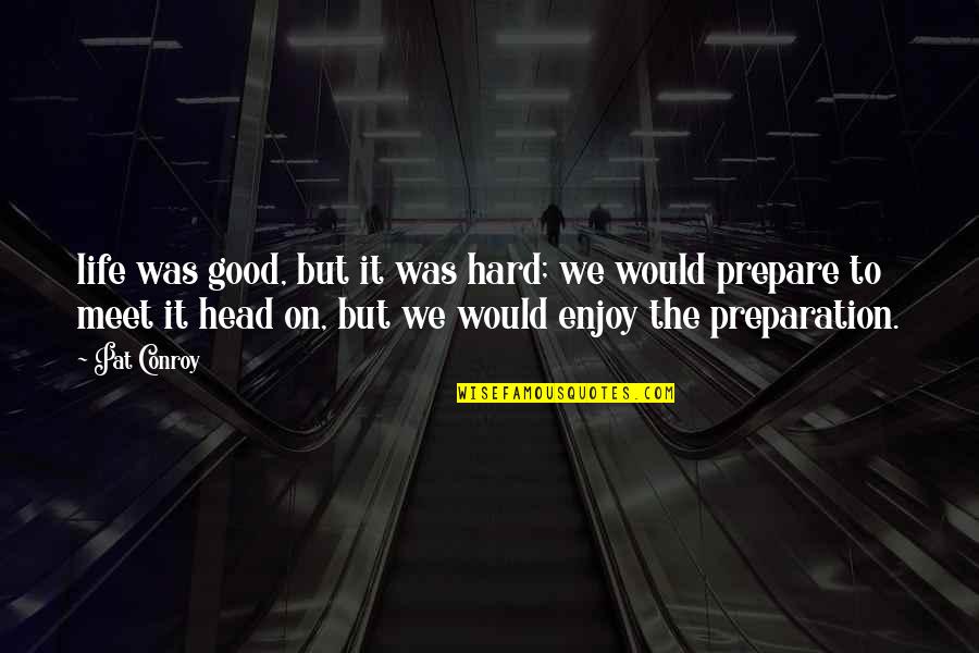 Enjoy Your Own Life Quotes By Pat Conroy: life was good, but it was hard; we