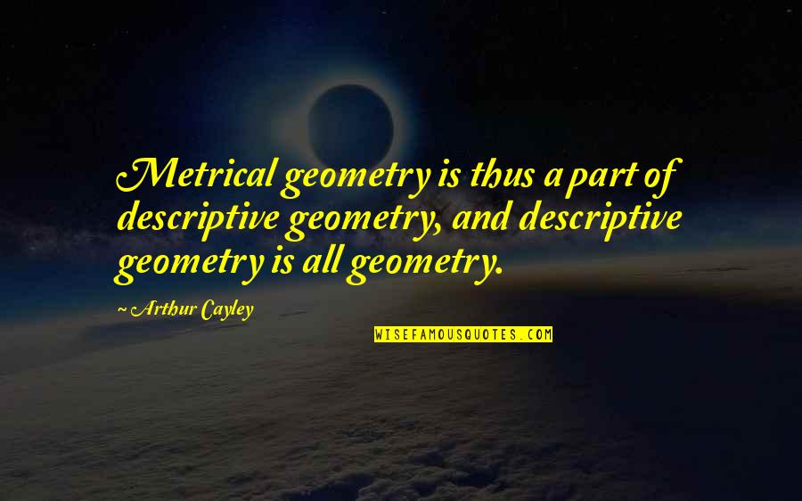 Enjoying My Me Time Quotes By Arthur Cayley: Metrical geometry is thus a part of descriptive