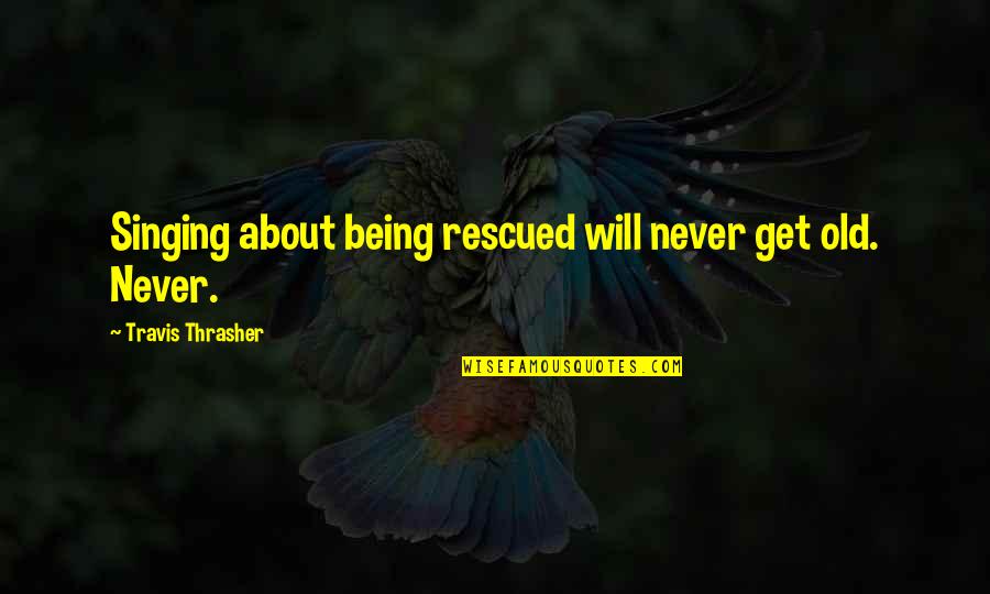 Enlisting In Military Quotes By Travis Thrasher: Singing about being rescued will never get old.