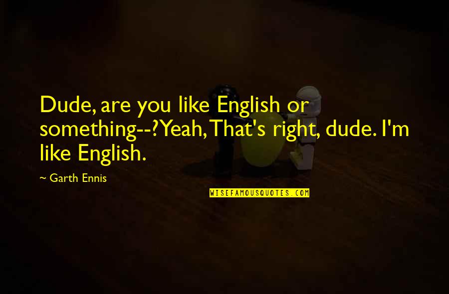 Ennis Quotes By Garth Ennis: Dude, are you like English or something--?Yeah, That's