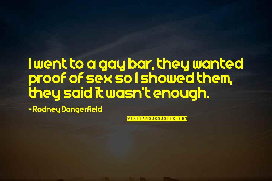 Enough Of It Quotes By Rodney Dangerfield: I went to a gay bar, they wanted