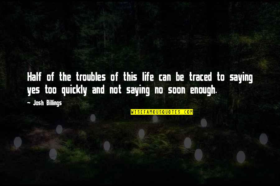 Enough Of Life Quotes By Josh Billings: Half of the troubles of this life can