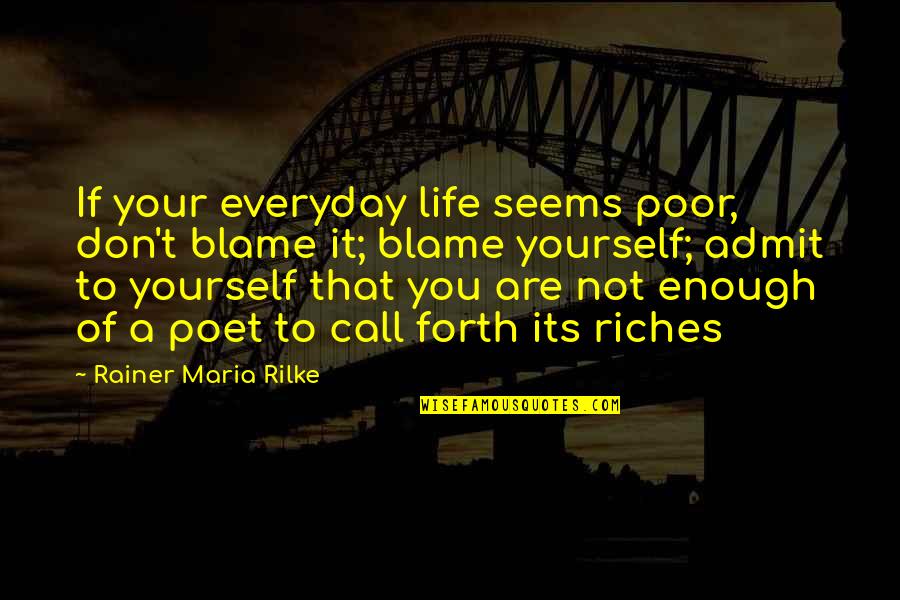 Enough Of Life Quotes By Rainer Maria Rilke: If your everyday life seems poor, don't blame