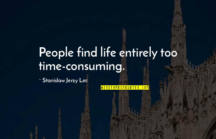 Enself Quotes By Stanislaw Jerzy Lec: People find life entirely too time-consuming.