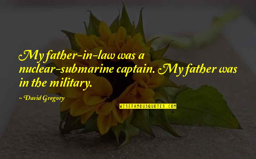 Entendimiento Intercultural Quotes By David Gregory: My father-in-law was a nuclear-submarine captain. My father