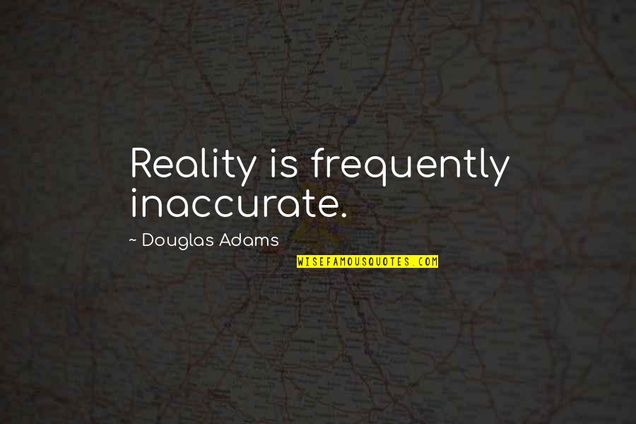 Entering My Life Quotes By Douglas Adams: Reality is frequently inaccurate.