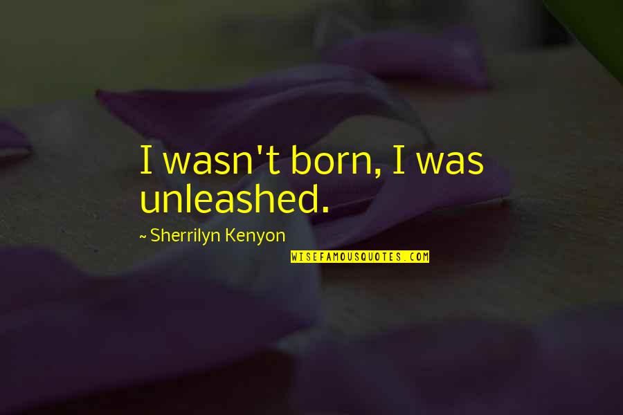 Enteritis Causes Quotes By Sherrilyn Kenyon: I wasn't born, I was unleashed.