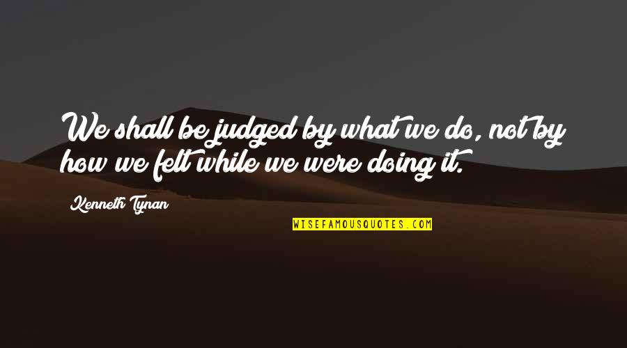 Entgegengenommen Quotes By Kenneth Tynan: We shall be judged by what we do,