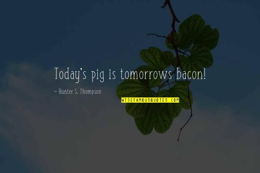 Entregan La Quotes By Hunter S. Thompson: Today's pig is tomorrows bacon!