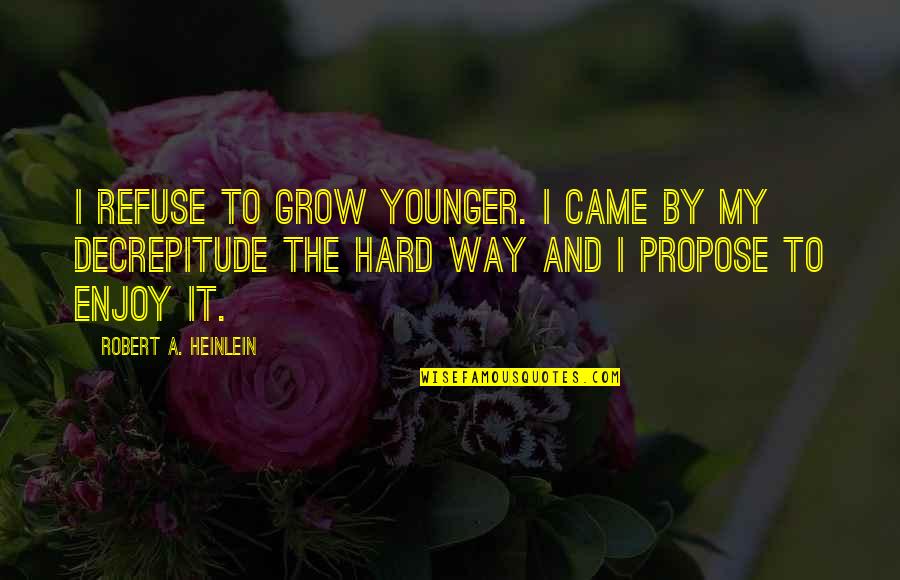 Entrepreneurs Brian Tracy Quotes By Robert A. Heinlein: I refuse to grow younger. I came by