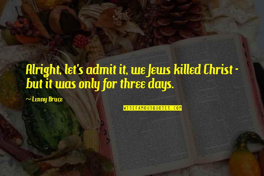 Envelhecer Com Quotes By Lenny Bruce: Alright, let's admit it, we Jews killed Christ