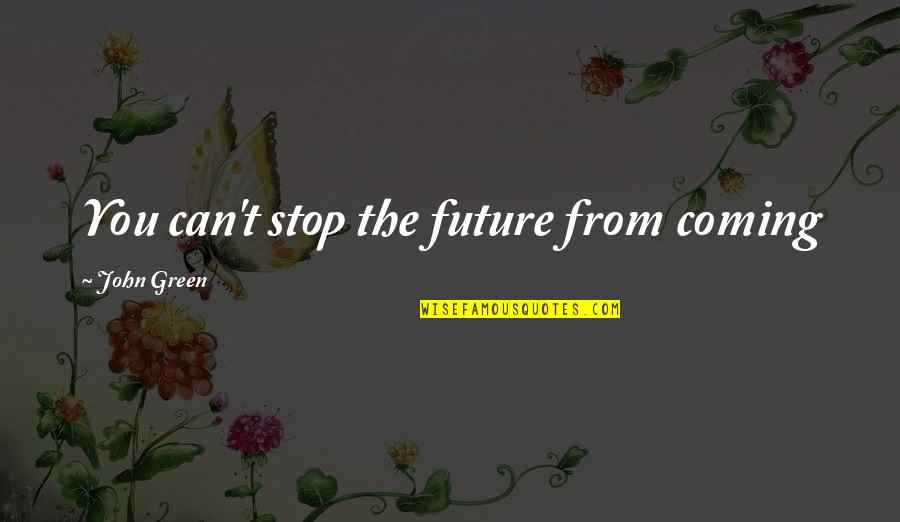 Environment Friendly Quotes By John Green: You can't stop the future from coming