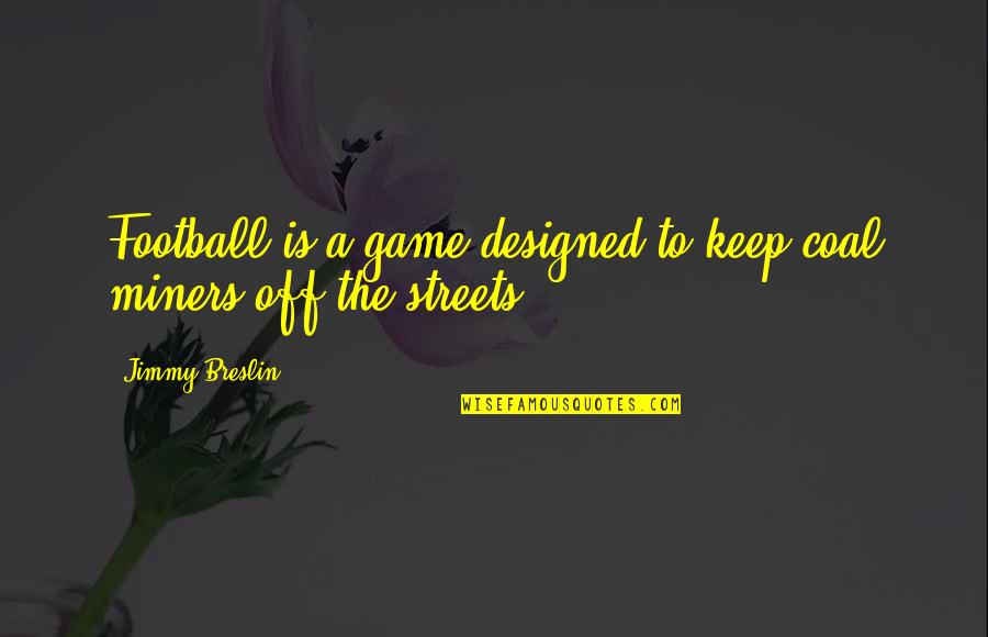 Epaulettes Diamonds Quotes By Jimmy Breslin: Football is a game designed to keep coal