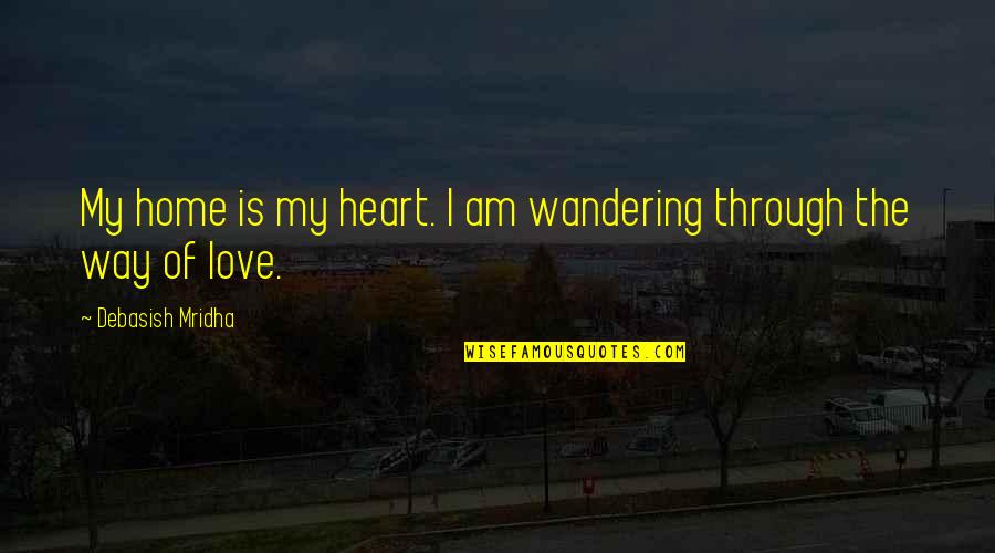 Ephesians 6 Quotes By Debasish Mridha: My home is my heart. I am wandering