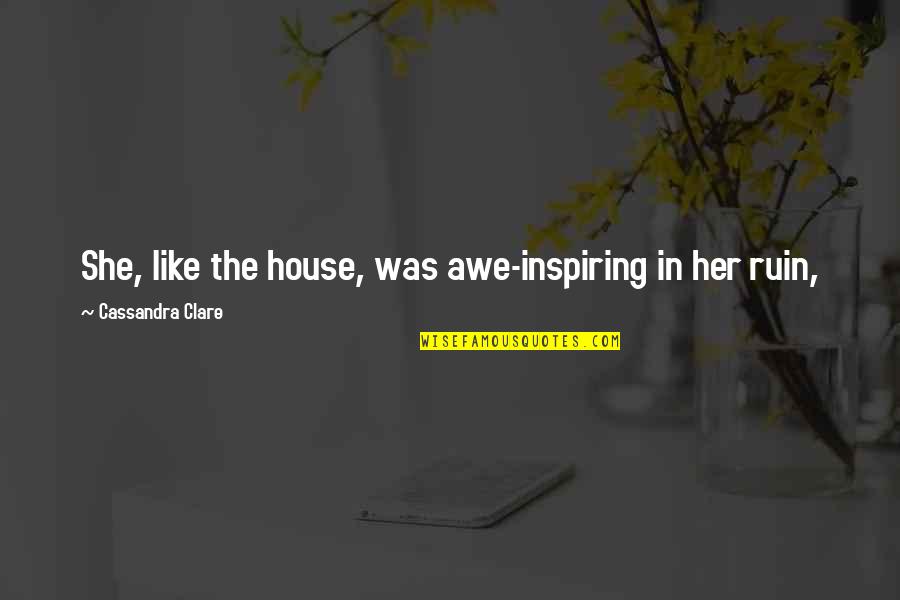 Epicness Sparta Quotes By Cassandra Clare: She, like the house, was awe-inspiring in her