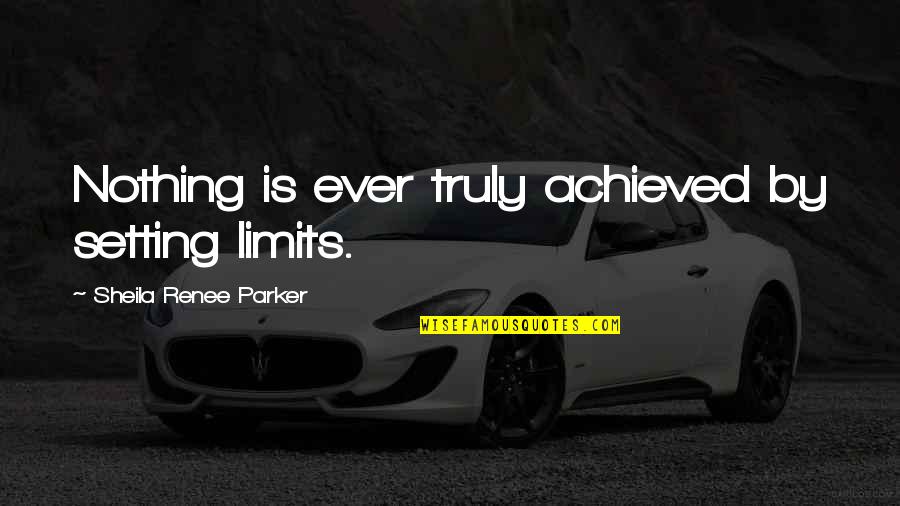 Epicness Sparta Quotes By Sheila Renee Parker: Nothing is ever truly achieved by setting limits.