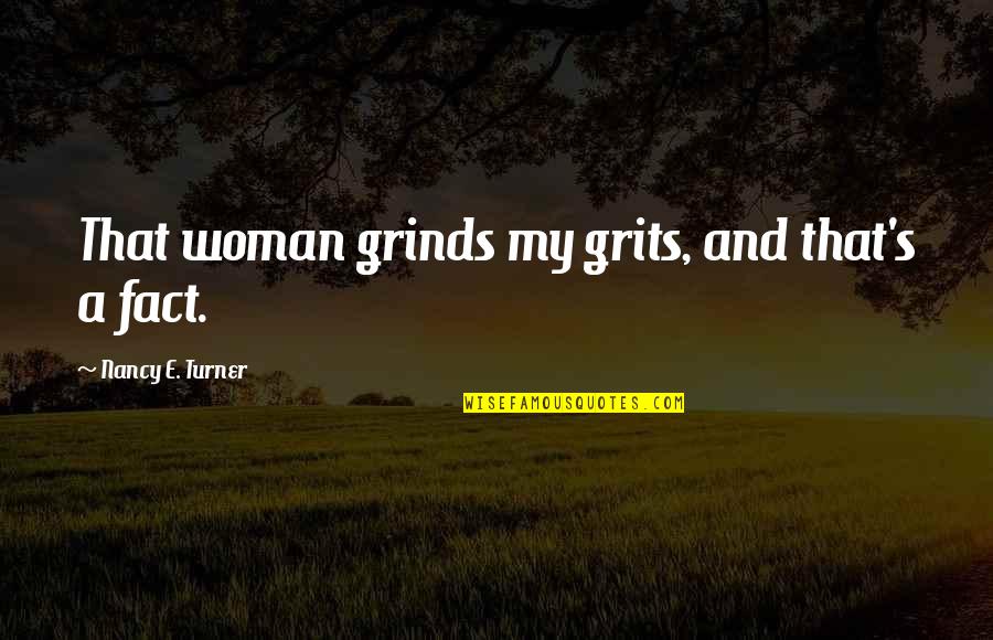 Epifanio Vargas Quotes By Nancy E. Turner: That woman grinds my grits, and that's a