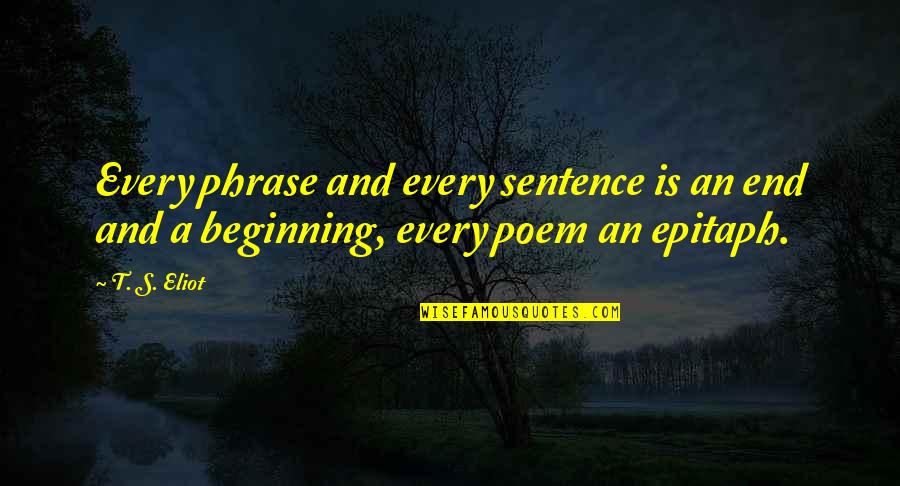 Epitaph Poem Quotes By T. S. Eliot: Every phrase and every sentence is an end