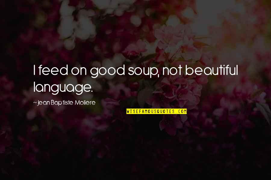 Eppley Airport Quotes By Jean Baptiste Moliere: I feed on good soup, not beautiful language.