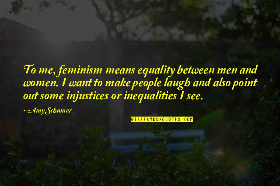 Equality Between Men And Women Quotes By Amy Schumer: To me, feminism means equality between men and