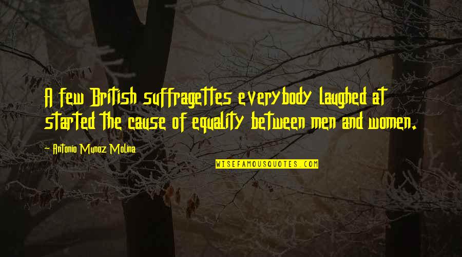 Equality Between Men And Women Quotes By Antonio Munoz Molina: A few British suffragettes everybody laughed at started