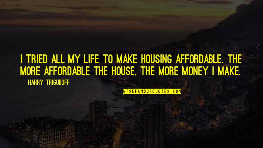 Erebos Bleak Quotes By Harry Triguboff: I tried all my life to make housing