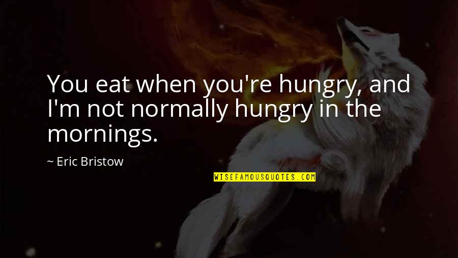 Eric Bristow Quotes By Eric Bristow: You eat when you're hungry, and I'm not