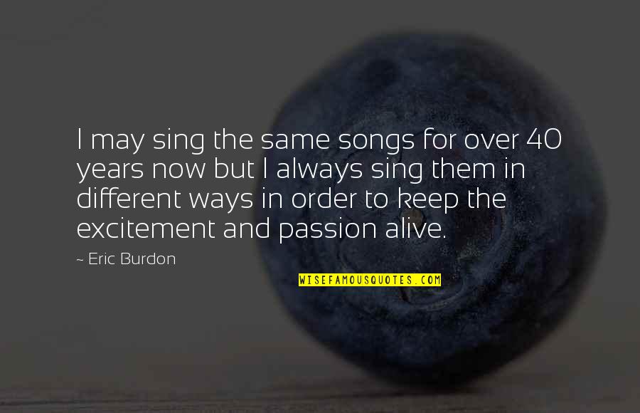 Eric Burdon Quotes By Eric Burdon: I may sing the same songs for over