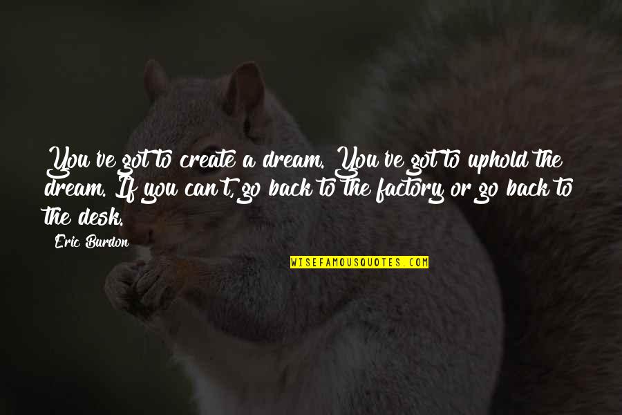 Eric Burdon Quotes By Eric Burdon: You've got to create a dream. You've got