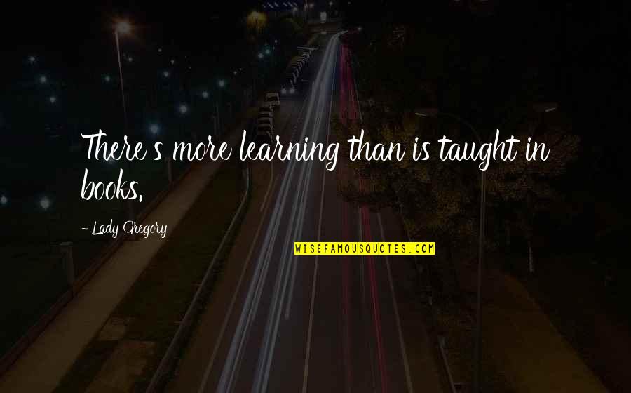 Eric Burdon Quotes By Lady Gregory: There's more learning than is taught in books.