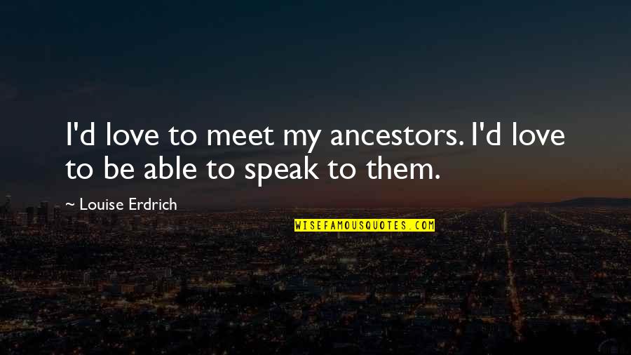 Eric Car Insurance Quote Quotes By Louise Erdrich: I'd love to meet my ancestors. I'd love