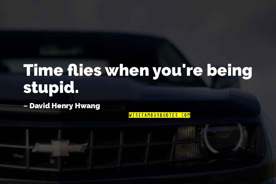 Eric Flint Quotes By David Henry Hwang: Time flies when you're being stupid.