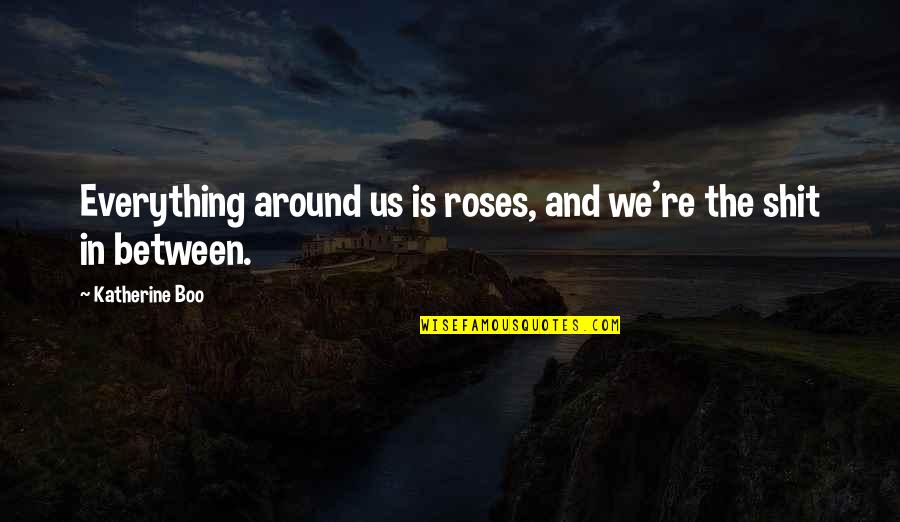 Eric Flint Quotes By Katherine Boo: Everything around us is roses, and we're the