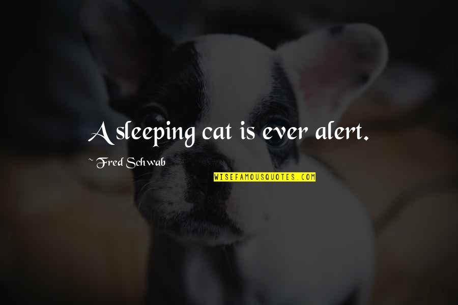 Eric Stanley Quotes By Fred Schwab: A sleeping cat is ever alert.