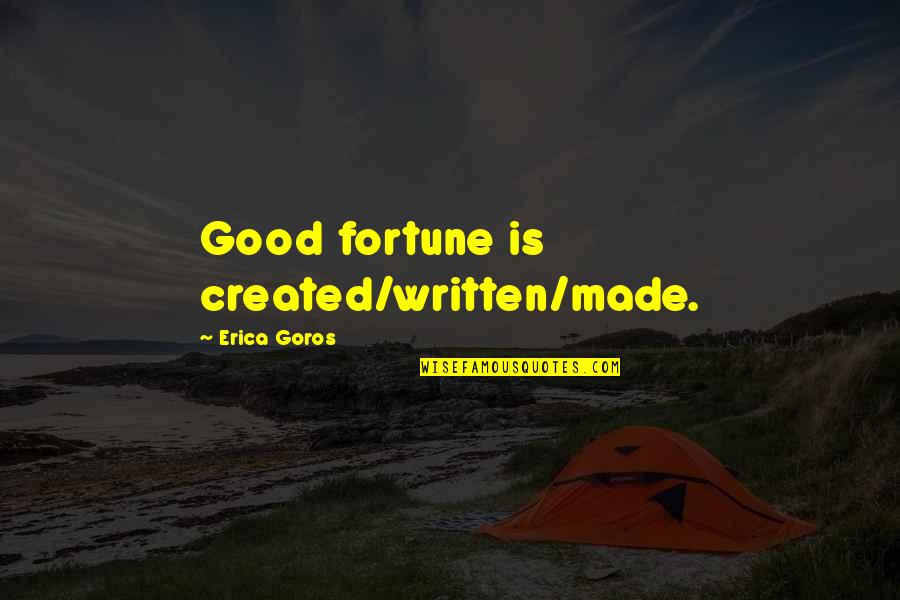 Erica Goros Quotes By Erica Goros: Good fortune is created/written/made.