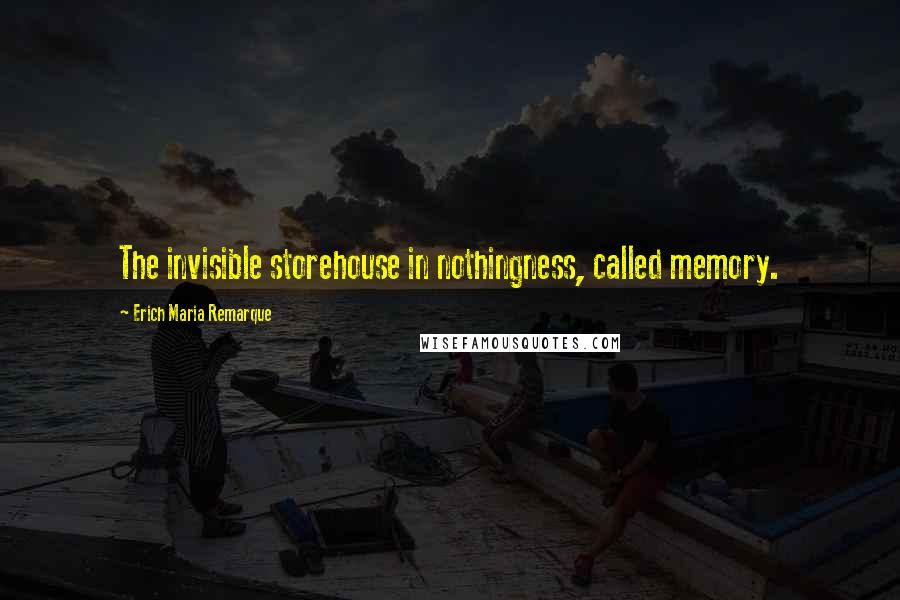 Erich Maria Remarque quotes: The invisible storehouse in nothingness, called memory.